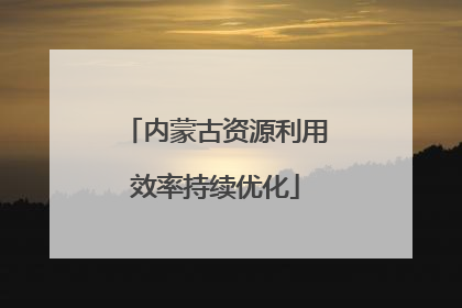 内蒙古资源利用效率持续优化