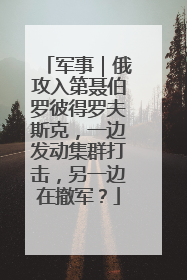 军事｜俄攻入第聂伯罗彼得罗夫斯克，一边发动集群打击，另一边在撤军？