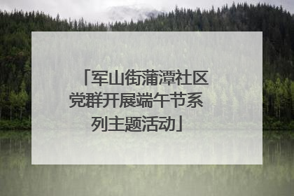 军山街蒲潭社区党群开展端午节系列主题活动