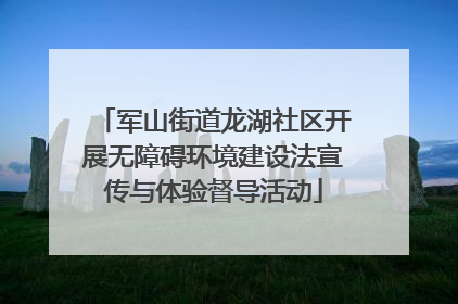 军山街道龙湖社区开展无障碍环境建设法宣传与体验督导活动