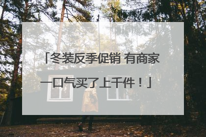 冬装反季促销 有商家一口气买了上千件！