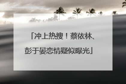 冲上热搜！蔡依林、彭于晏恋情疑似曝光
