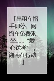 出租车招手即停、网约车免费乘坐……“爱心送考”，湖南在行动