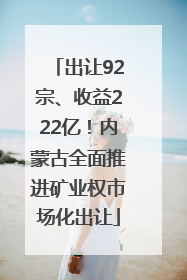 出让92宗、收益222亿！内蒙古全面推进矿业权市场化出让