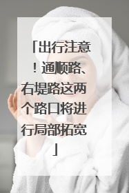 出行注意！通顺路、右堤路这两个路口将进行局部拓宽