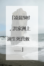 凌晨5时，洪家洲上演生死营救……