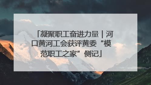 凝聚职工奋进力量｜河口黄河工会获评黄委“模范职工之家”侧记