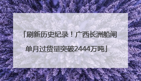 刷新历史纪录！广西长洲船闸单月过货量突破2444万吨