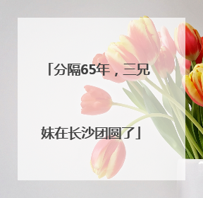分隔65年，三兄妹在长沙团圆了