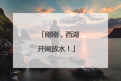 刚刚，西湖开闸放水！