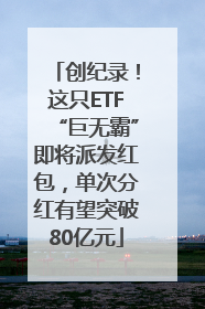 创纪录！这只ETF“巨无霸”即将派发红包，单次分红有望突破80亿元