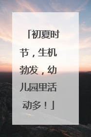 初夏时节，生机勃发，幼儿园里活动多！
