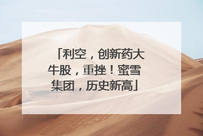 利空，创新药大牛股，重挫！蜜雪集团，历史新高
