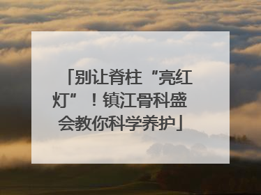 别让脊柱“亮红灯”！镇江骨科盛会教你科学养护
