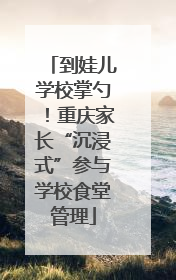 到娃儿学校掌勺！重庆家长“沉浸式”参与学校食堂管理
