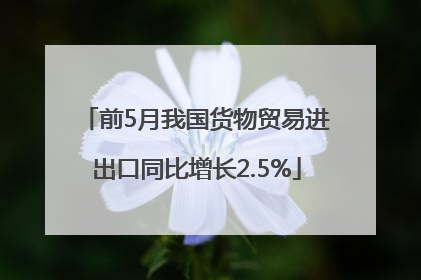 前5月我国货物贸易进出口同比增长2.5%