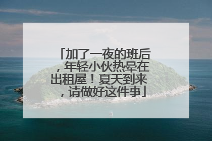 加了一夜的班后，年轻小伙热晕在出租屋！夏天到来，请做好这件事