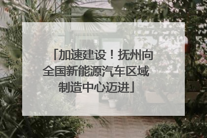 加速建设！抚州向全国新能源汽车区域制造中心迈进