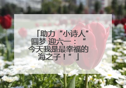 助力“小诗人”圆梦 迎六一：“今天我是最幸福的海之子！”