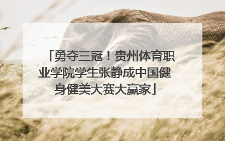 勇夺三冠！贵州体育职业学院学生张静成中国健身健美大赛大赢家