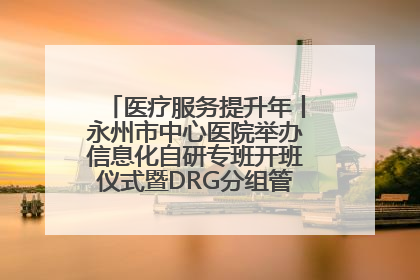 医疗服务提升年丨永州市中心医院举办信息化自研专班开班仪式暨DRG分组管理系统上线培训会
