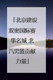 北京建设双奥国际赛事名城 北汽男篮贡献力量