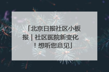 北京日报社区小板报｜社区医院新变化！想听您意见
