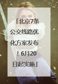 北京7条公交线路优化方案发布！6月20日起实施