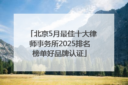 北京5月最佳十大律师事务所2025排名榜单好品牌认证