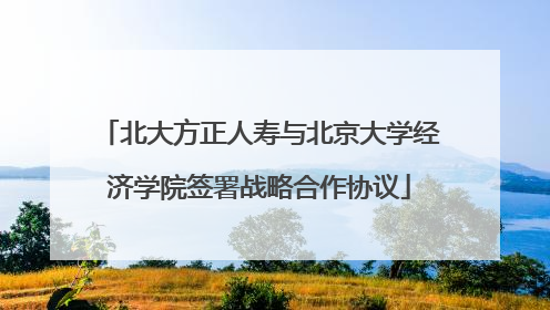 北大方正人寿与北京大学经济学院签署战略合作协议