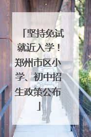 坚持免试就近入学！郑州市区小学、初中招生政策公布