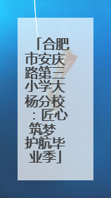 合肥市安庆路第三小学大杨分校：匠心筑梦 护航毕业季