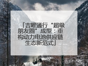 吉曜通行“超级朋友圈”成型：重构动力电池供应链生态新范式