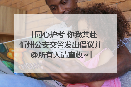 同心护考 你我共赴 忻州公安交警发出倡议并@所有人请查收~