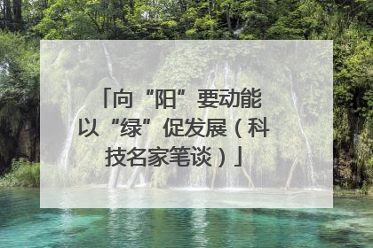 向“阳”要动能 以“绿”促发展（科技名家笔谈）