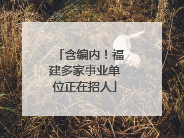 含编内！福建多家事业单位正在招人