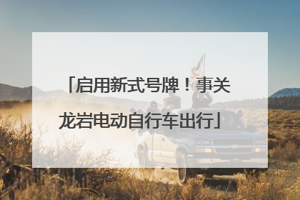启用新式号牌！事关龙岩电动自行车出行