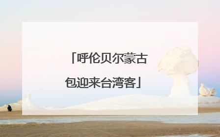 呼伦贝尔蒙古包迎来台湾客