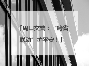 周口交警：“跨省联动”护平安！