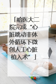 哈医大二院完成“心脏跳动非体外循环下微创人工心脏植入术”