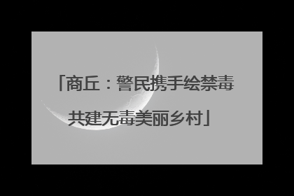 商丘：警民携手绘禁毒 共建无毒美丽乡村