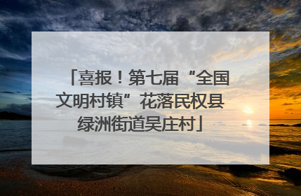 喜报！第七届“全国文明村镇”花落民权县绿洲街道吴庄村
