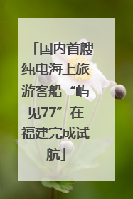 国内首艘纯电海上旅游客船“屿见77”在福建完成试航