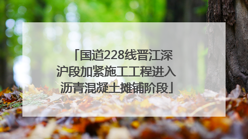 国道228线晋江深沪段加紧施工工程进入沥青混凝土摊铺阶段