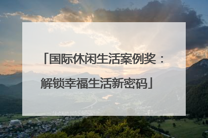 国际休闲生活案例奖：解锁幸福生活新密码