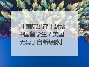 国际锐评丨封堵中国留学生？美国无异于自断经脉