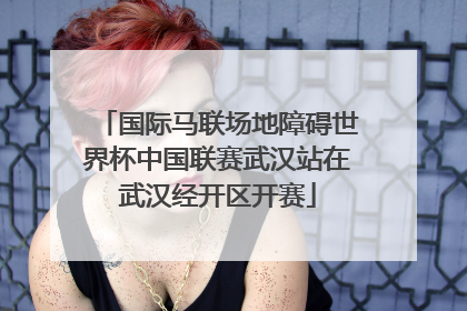 国际马联场地障碍世界杯中国联赛武汉站在武汉经开区开赛