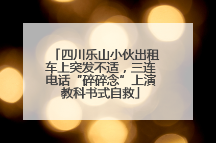 四川乐山小伙出租车上突发不适，三连电话“碎碎念”上演教科书式自救