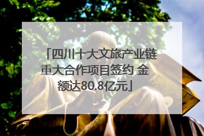 四川十大文旅产业链重大合作项目签约 金额达80.8亿元