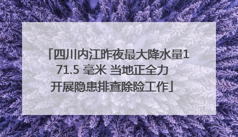 四川内江昨夜最大降水量171.5 毫米 当地正全力开展隐患排查除险工作